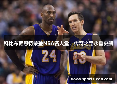 科比布赖恩特荣登NBA名人堂，传奇之路永垂史册